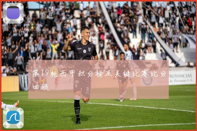 第19轮西甲积分榜及关键比赛比分回顾