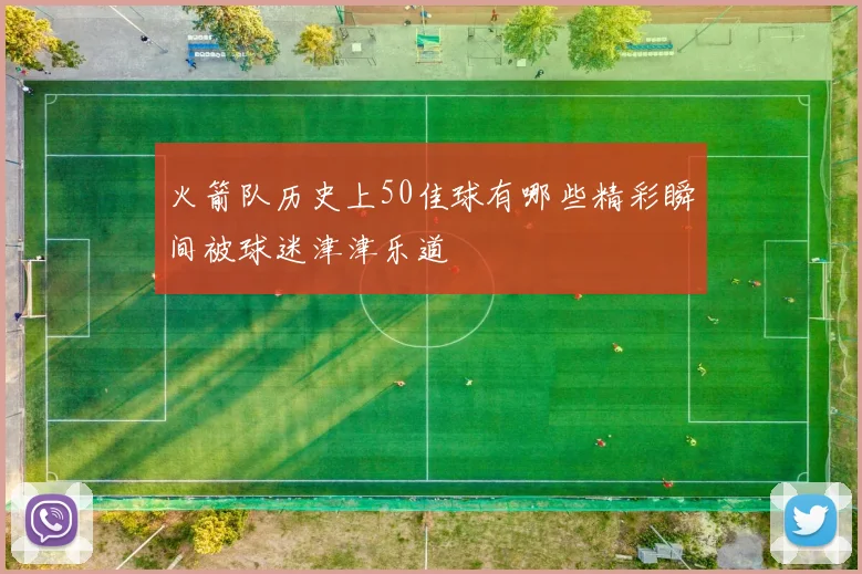 火箭队历史上50佳球有哪些精彩瞬间被球迷津津乐道