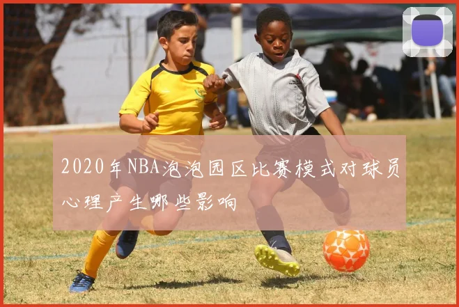 2020年NBA泡泡园区比赛模式对球员心理产生哪些影响