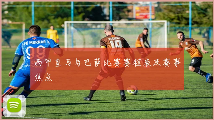 西甲皇马与巴萨比赛赛程表及赛事焦点
