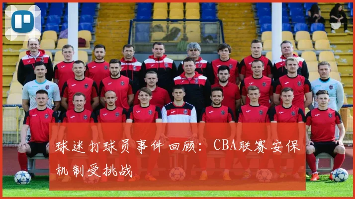 球迷打球员事件回顾:CBA联赛安保机制受挑战