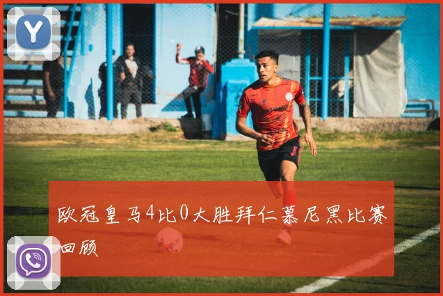 欧冠皇马4比0大胜拜仁慕尼黑比赛回顾