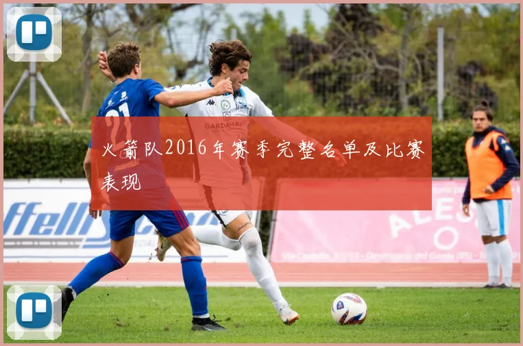 火箭队2016年赛季完整名单及比赛表现