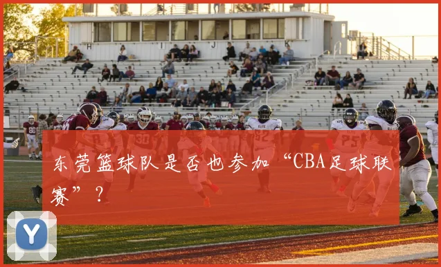 东莞篮球队是否也参加“CBA足球联赛”？