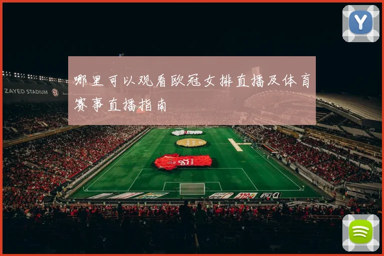 哪里可以观看欧冠女排直播及体育赛事直播指南