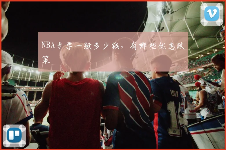 NBA季票一般多少钱，有哪些优惠政策