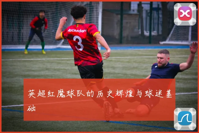 英超红魔球队的历史辉煌与球迷基础