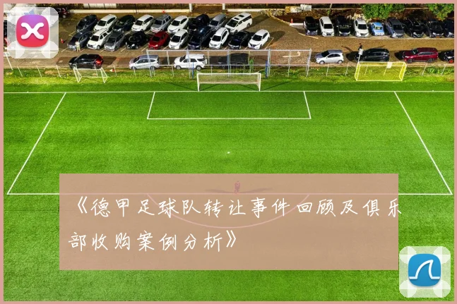 《德甲足球队转让事件回顾及俱乐部收购案例分析》